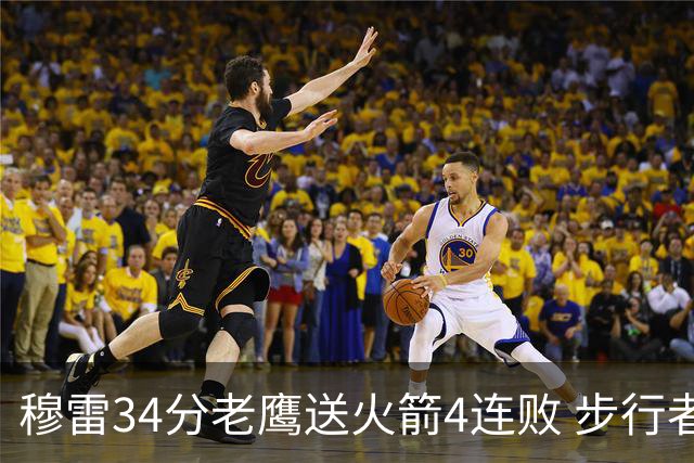 穆雷34分老鹰送火箭4连败 步行者力克尼克斯